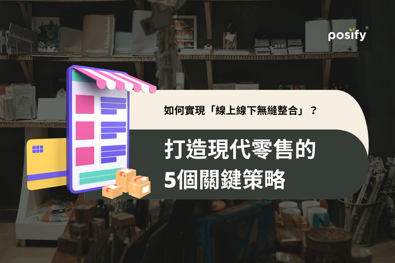 如何實現「線上線下無縫整合」？打造現代零售的5個關鍵策略